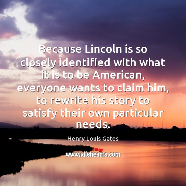 Because Lincoln is so closely identified with what it is to be 
