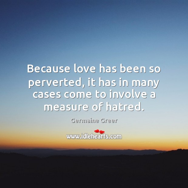 Because love has been so perverted, it has in many cases come Germaine Greer Picture Quote
