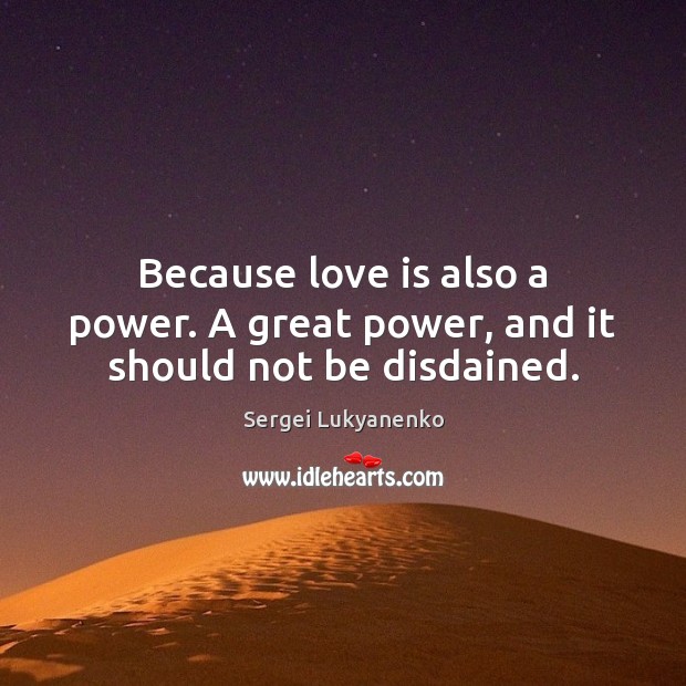 Because love is also a power. A great power, and it should not be disdained. Sergei Lukyanenko Picture Quote
