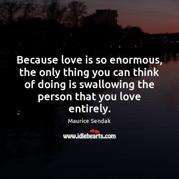 Because love is so enormous, the only thing you can think of Maurice Sendak Picture Quote