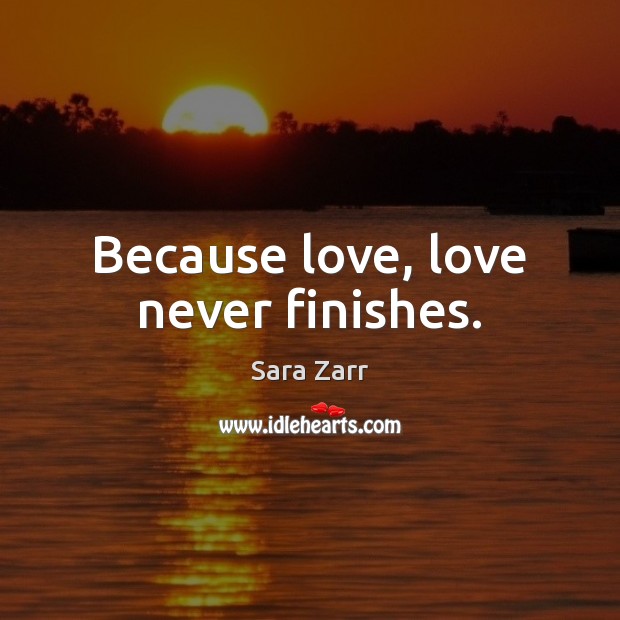 Because love, love never finishes. Sara Zarr Picture Quote