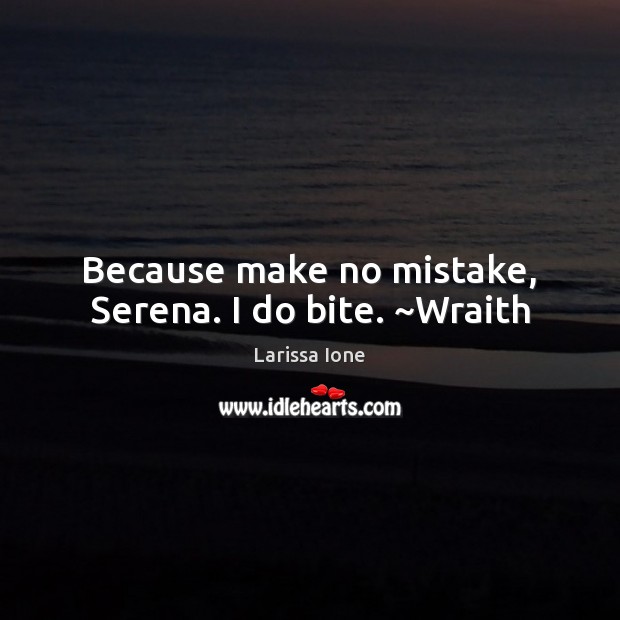 Because make no mistake, Serena. I do bite. ~Wraith Larissa Ione Picture Quote