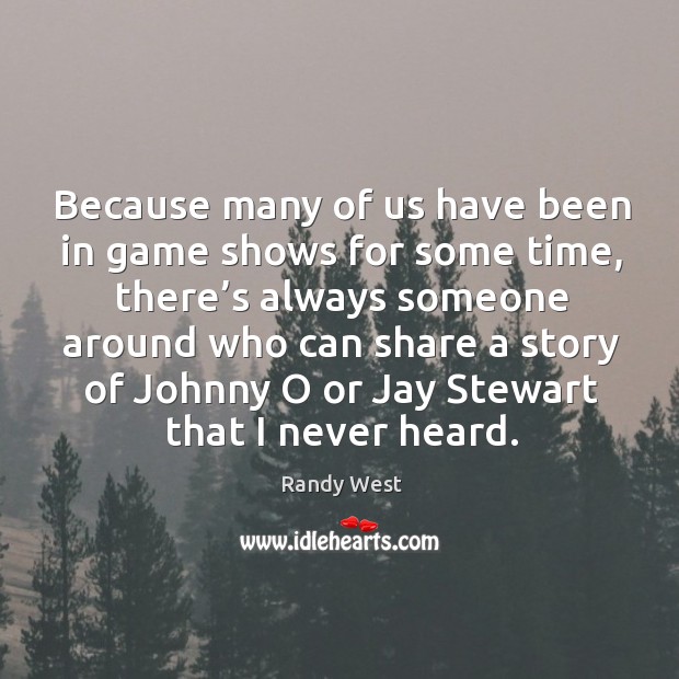 Because many of us have been in game shows for some time, there’s always someone around Image