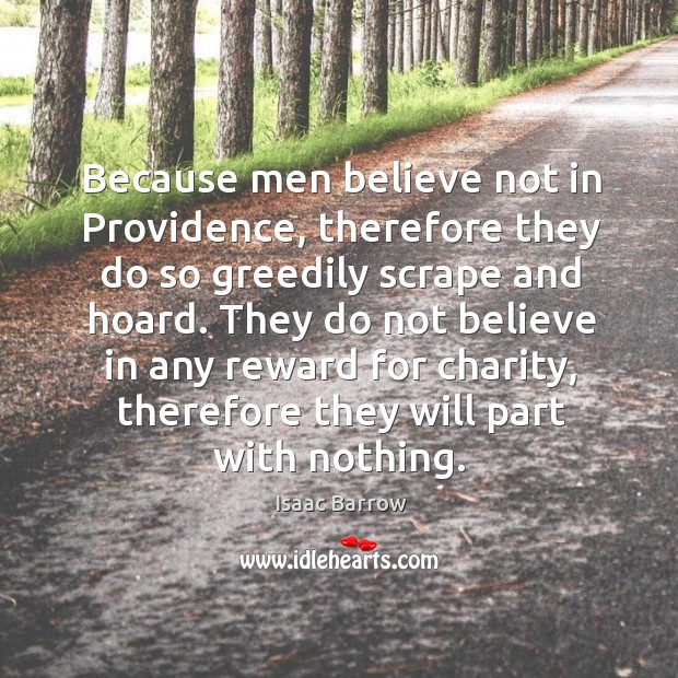Because men believe not in providence, therefore they do so greedily scrape and hoard. Isaac Barrow Picture Quote