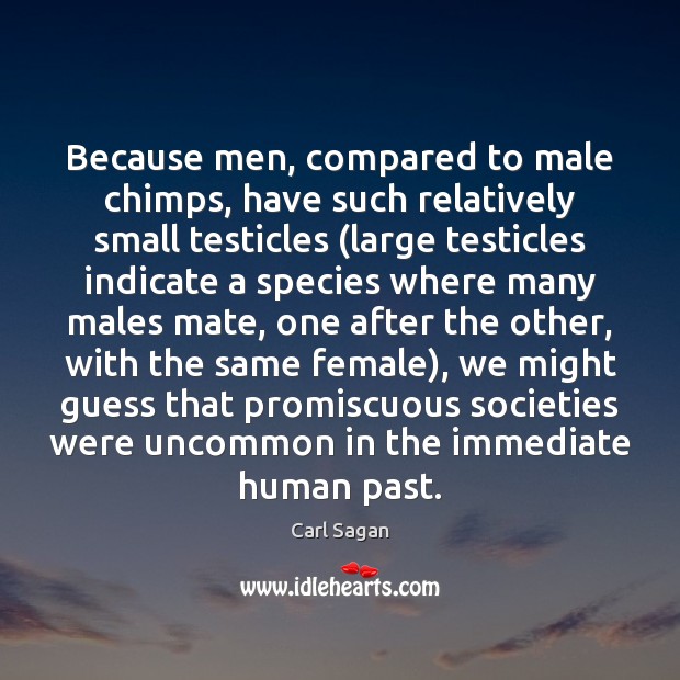 Because men, compared to male chimps, have such relatively small testicles (large Carl Sagan Picture Quote