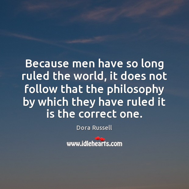 Because men have so long ruled the world, it does not follow Dora Russell Picture Quote