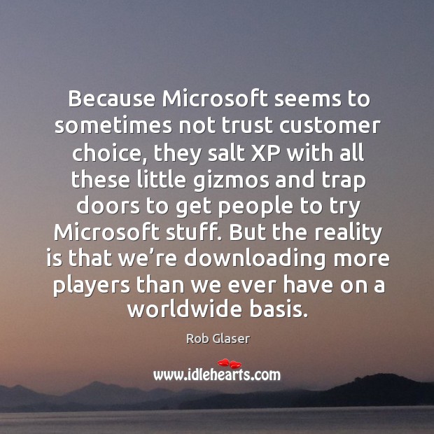 Because microsoft seems to sometimes not trust customer choice, they salt xp with Rob Glaser Picture Quote