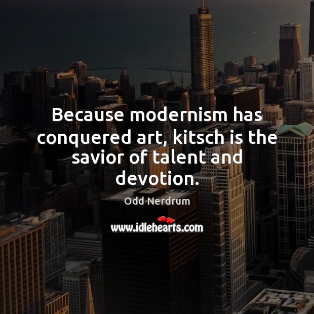 Because modernism has conquered art, kitsch is the savior of talent and devotion. Odd Nerdrum Picture Quote