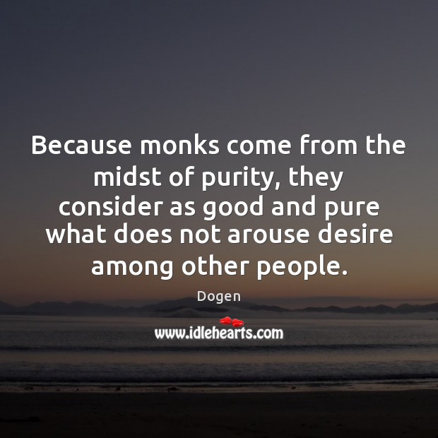 Because monks come from the midst of purity, they consider as good Dogen Picture Quote