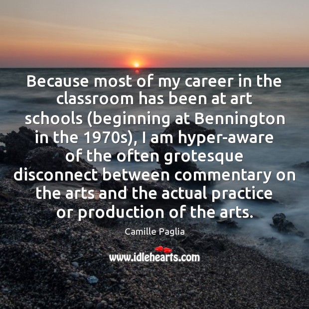 Because most of my career in the classroom has been at art Camille Paglia Picture Quote
