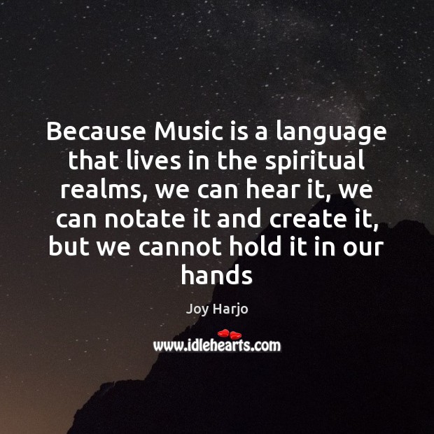 Because Music is a language that lives in the spiritual realms, we Joy Harjo Picture Quote