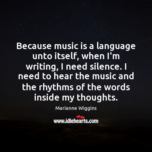 Because music is a language unto itself, when I’m writing, I need Marianne Wiggins Picture Quote