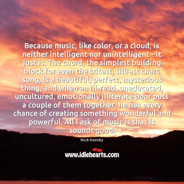 Because music, like color, or a cloud, is neither intelligent nor unintelligent Nick Hornby Picture Quote