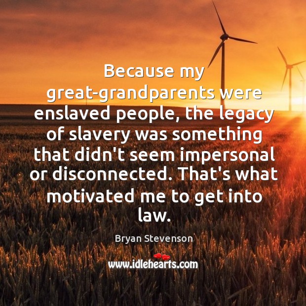 Because my great-grandparents were enslaved people, the legacy of slavery was something Bryan Stevenson Picture Quote
