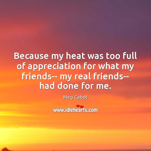 Because my heat was too full of appreciation for what my friends– Meg Cabot Picture Quote