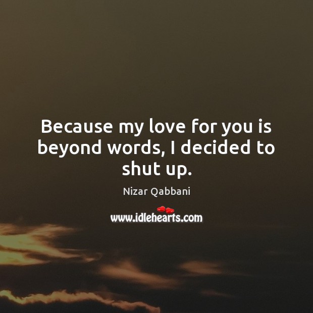 Because my love for you is beyond words, I decided to shut up. Nizar Qabbani Picture Quote