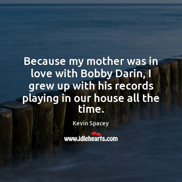 Because my mother was in love with Bobby Darin, I grew up Kevin Spacey Picture Quote