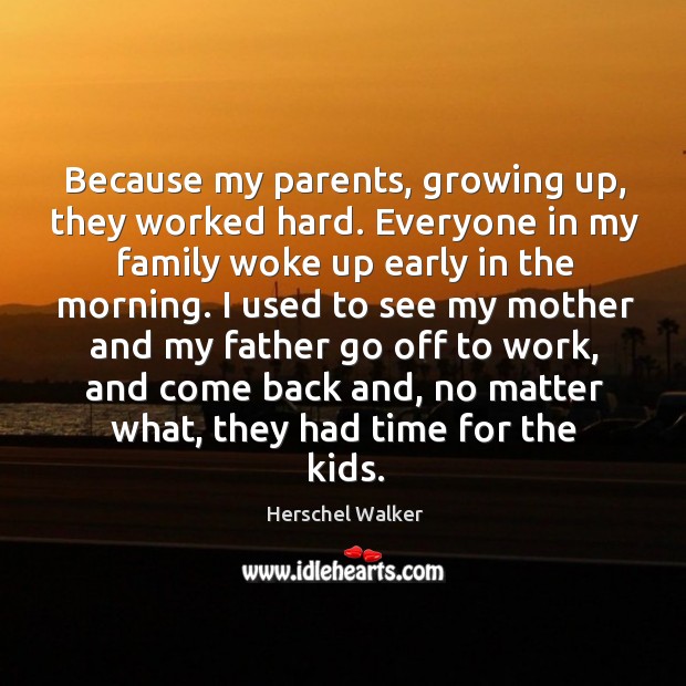 Because my parents, growing up, they worked hard. Everyone in my family woke up Herschel Walker Picture Quote