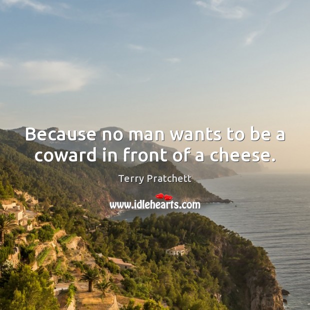 Because no man wants to be a coward in front of a cheese. Terry Pratchett Picture Quote