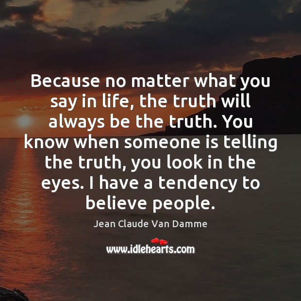 Because no matter what you say in life, the truth will always Jean Claude Van Damme Picture Quote