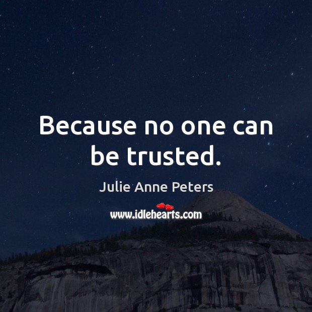 Because no one can be trusted. Julie Anne Peters Picture Quote