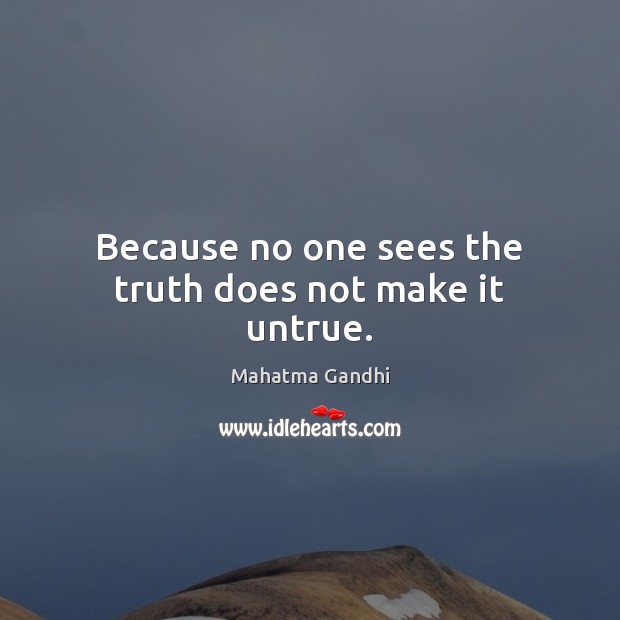 Because no one sees the truth does not make it untrue. Image