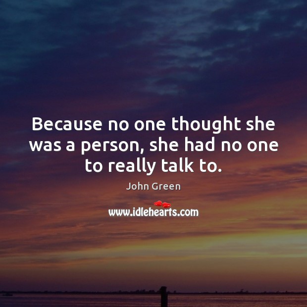 Because no one thought she was a person, she had no one to really talk to. Image