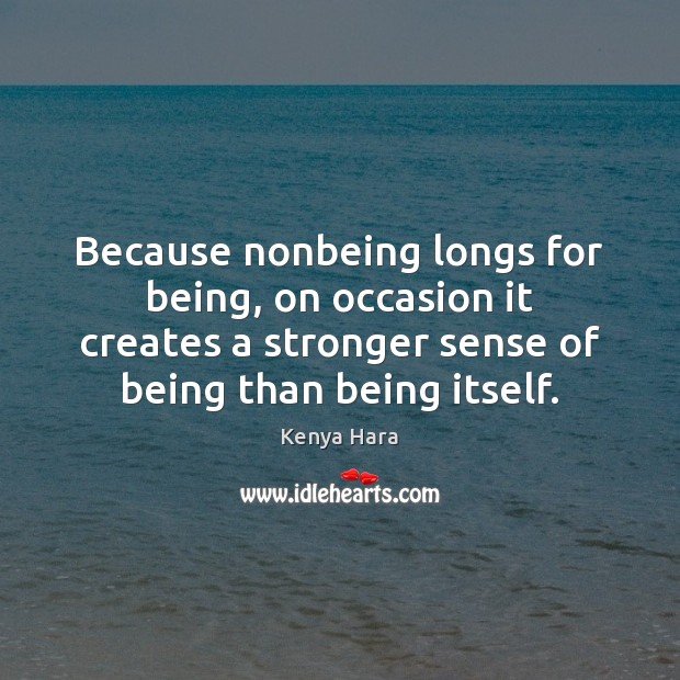 Because nonbeing longs for being, on occasion it creates a stronger sense Kenya Hara Picture Quote