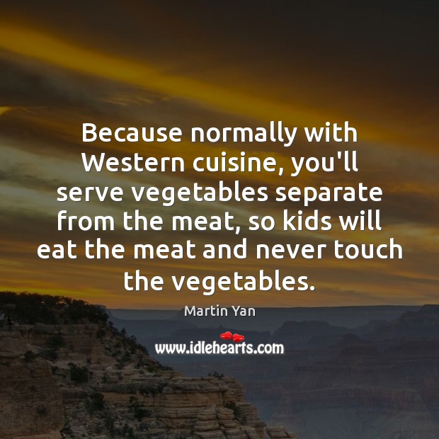 Because normally with Western cuisine, you’ll serve vegetables separate from the meat, Serve Quotes Image