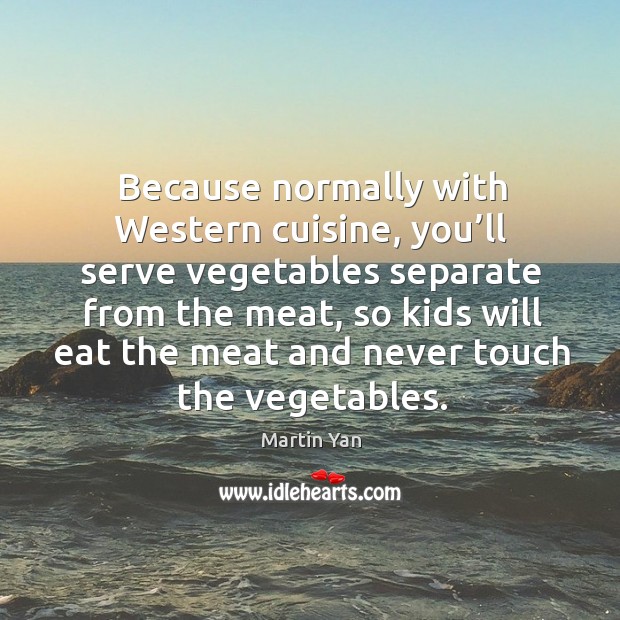 Because normally with western cuisine, you’ll serve vegetables separate from the meat Martin Yan Picture Quote