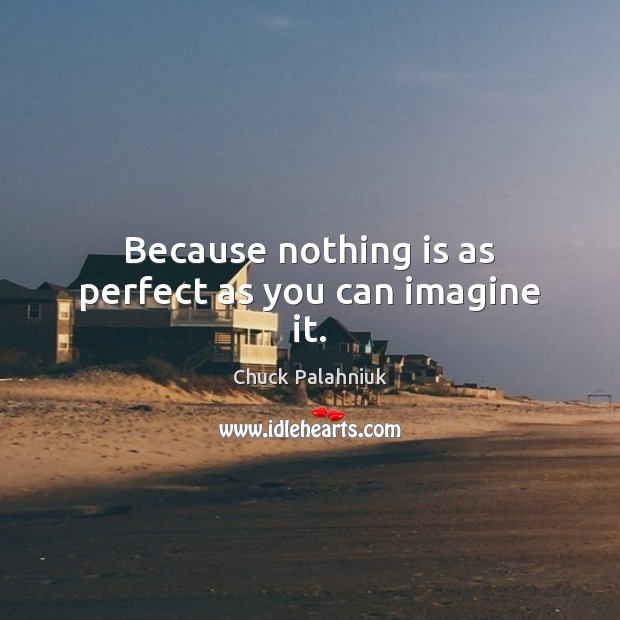 Because nothing is as perfect as you can imagine it. Chuck Palahniuk Picture Quote