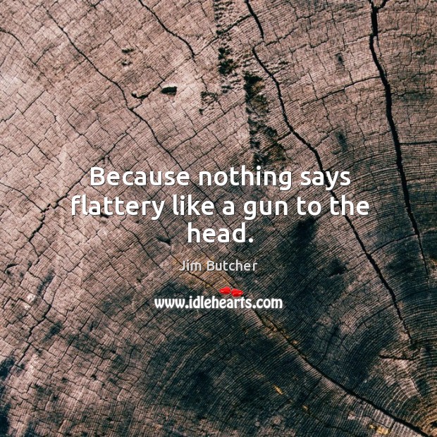 Because nothing says flattery like a gun to the head. Jim Butcher Picture Quote