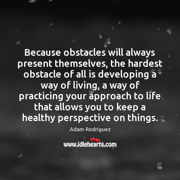 Because obstacles will always present themselves, the hardest obstacle of all is Adam Rodriguez Picture Quote