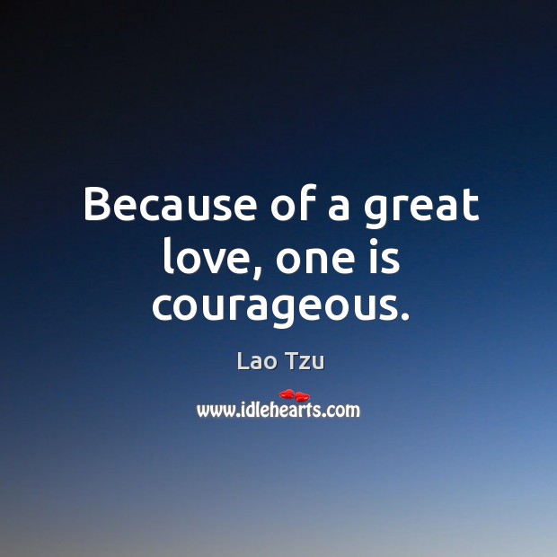 Because of a great love, one is courageous. Lao Tzu Picture Quote