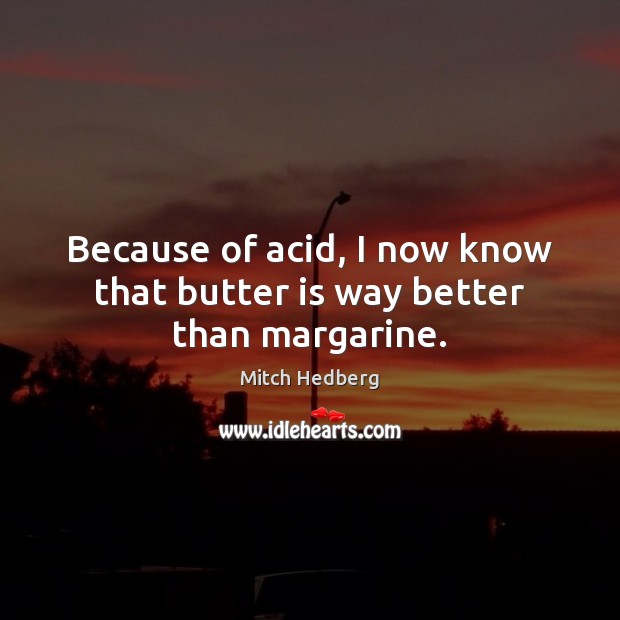 Because of acid, I now know that butter is way better than margarine. Mitch Hedberg Picture Quote