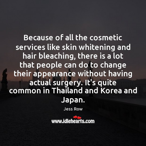 Because of all the cosmetic services like skin whitening and hair bleaching, Jess Row Picture Quote