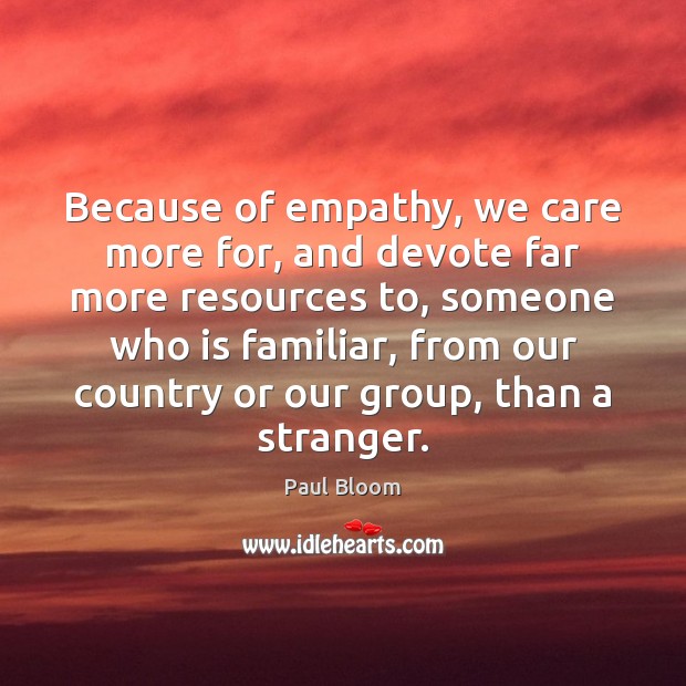 Because of empathy, we care more for, and devote far more resources Paul Bloom Picture Quote