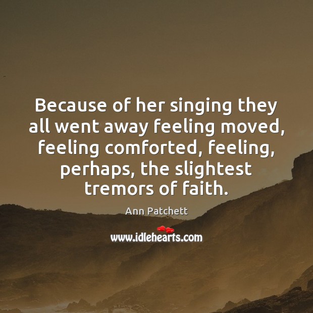 Because of her singing they all went away feeling moved, feeling comforted, Ann Patchett Picture Quote