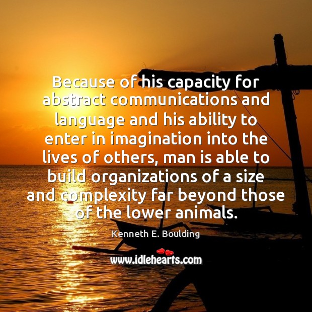 Because of his capacity for abstract communications and language and his ability Kenneth E. Boulding Picture Quote