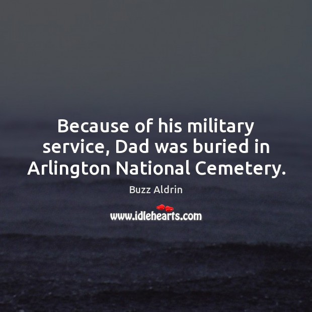 Because of his military service, Dad was buried in Arlington National Cemetery. Buzz Aldrin Picture Quote