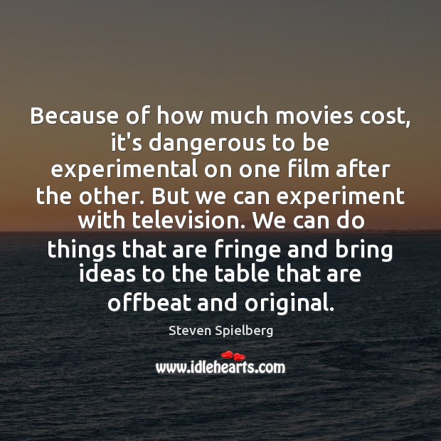 Because of how much movies cost, it’s dangerous to be experimental on Steven Spielberg Picture Quote