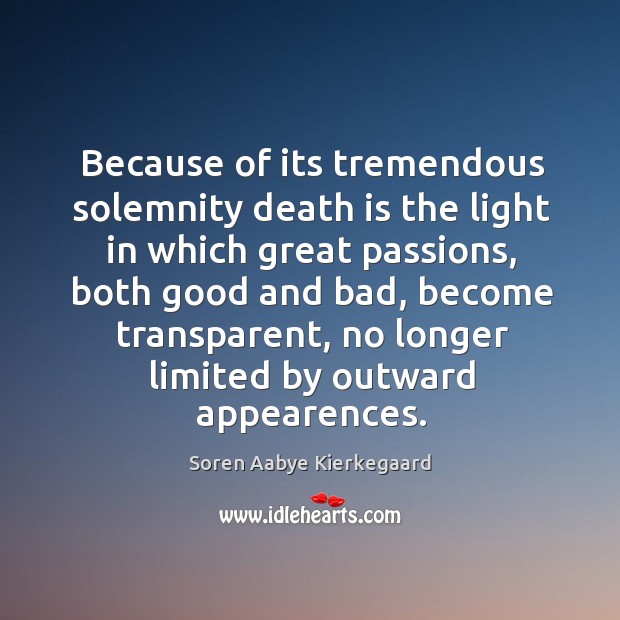 Because of its tremendous solemnity death is the light in which great passions Soren Aabye Kierkegaard Picture Quote