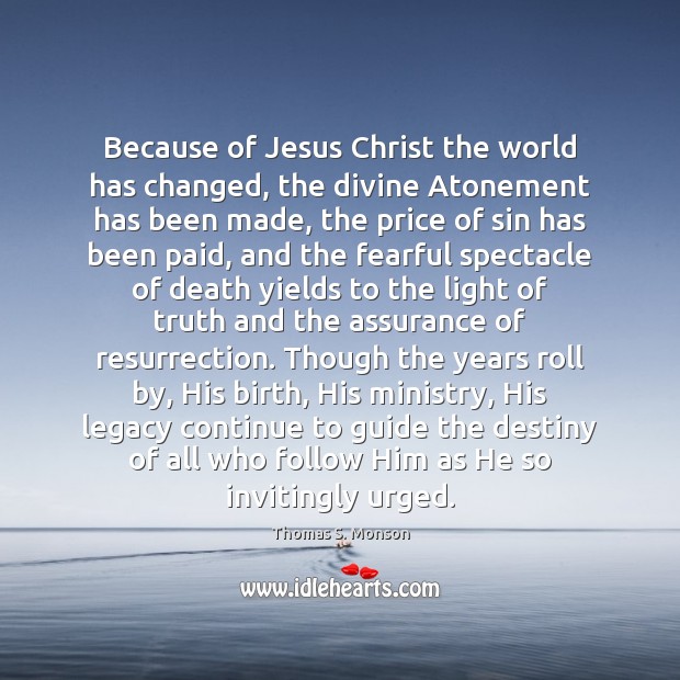 Because of Jesus Christ the world has changed, the divine Atonement has Thomas S. Monson Picture Quote