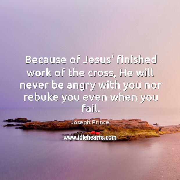 Because of Jesus’ finished work of the cross, He will never be Joseph Prince Picture Quote