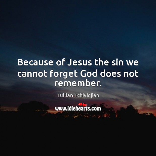 Because of Jesus the sin we cannot forget God does not remember. Tullian Tchividjian Picture Quote