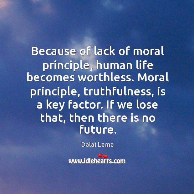 Because of lack of moral principle, human life becomes worthless. Moral principle, Dalai Lama Picture Quote