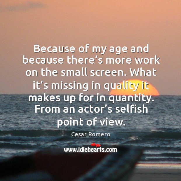 Because of my age and because there’s more work on the small screen. Cesar Romero Picture Quote