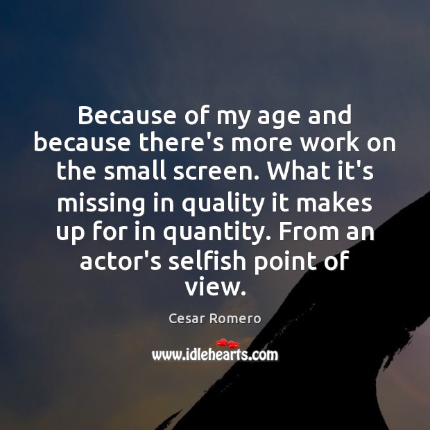 Because of my age and because there’s more work on the small Cesar Romero Picture Quote
