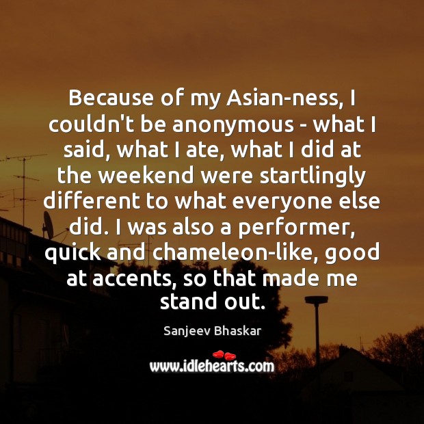 Because of my Asian-ness, I couldn’t be anonymous – what I said, Sanjeev Bhaskar Picture Quote
