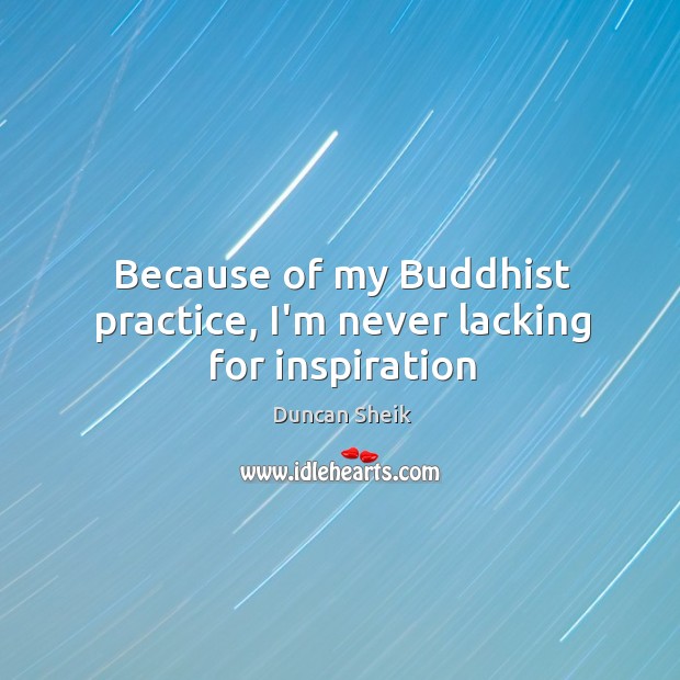 Because of my Buddhist practice, I’m never lacking for inspiration Duncan Sheik Picture Quote